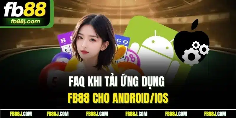 Tải App FB88 | Cách Cài Đặt Dễ Dàng Cho Android Và IOS 5 FAQ khi tải ứng dụng FB88 cho Android/iOS