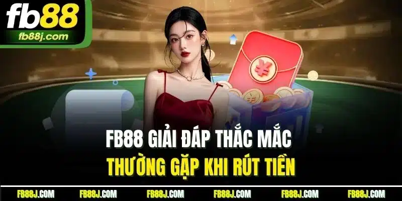Rút Tiền FB88 - Hướng Dẫn Tất Tật Tật Quy Trình Cho Newbie 4 FB88 giải đáp thắc mắc thường gặp khi rút tiền