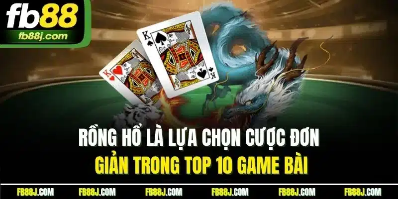 Top 10 Game Bài - Tổng Hợp Sản Phẩm Cược Ăn Khách Nhất FB88 4 Rồng hổ là lựa chọn cược đơn giản trong top 10 game bài