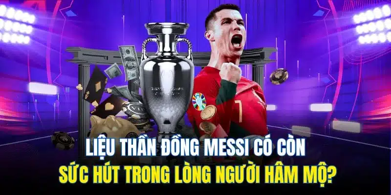 Liệu thần đồng Messi có còn sức hút trong lòng người hâm mộ?